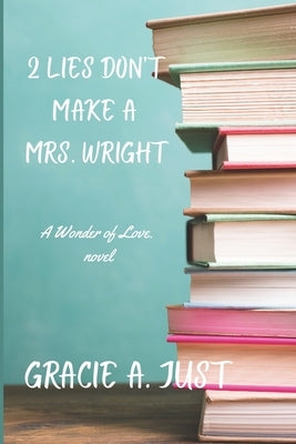 2 Lies Don't Make a Mrs. Wright: A Wonder of Love novel by Just, Gracie A.