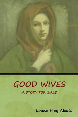 Good Wives: A Story for Girls by Alcott, Louisa May
