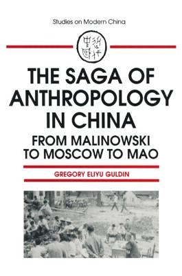 The Saga of Anthropology in China: From Malinowski to Moscow to Mao: From Malinowski to Moscow to Mao by Guldin, Gregory