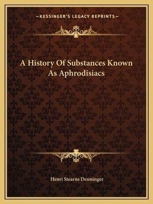 A History Of Substances Known As Aphrodisiacs by Denninger, Henri Stearns