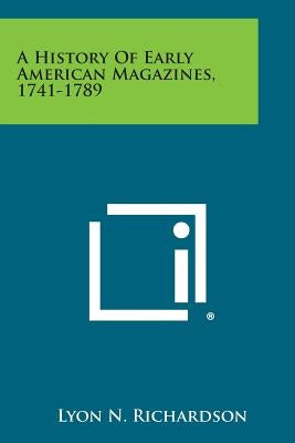 A History of Early American Magazines, 1741-1789 by Richardson, Lyon N.
