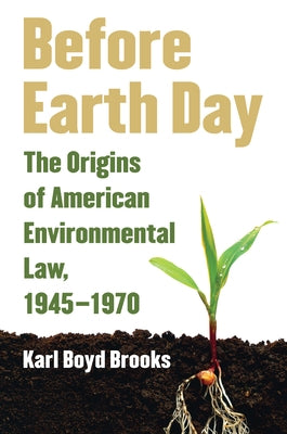 Before Earth Day: The Origins of American Environmental Law, 1945-1970 by Brooks, Karl Boyd