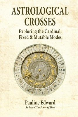 Astrological Crosses: Exploring the Cardinal, Fixed & Mutable Modes by Edward, Pauline