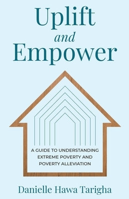 Uplift and Empower: A Guide to Understanding Extreme Poverty and Poverty Alleviation by Tarigha, Danielle Hawa