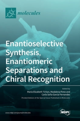 Enantioselective Synthesis, Enantiomeric Separations and Chiral Recognition by Tiritan, Maria Elizabeth