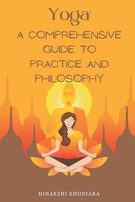 Yoga: A Comprehensive Guide to Practice and Philosophy by Khodiara, Hinakshi