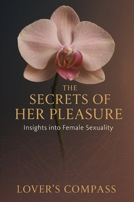 The Secrets of Her Pleasure: Insights into Female Sexuality by Compass, Lover's