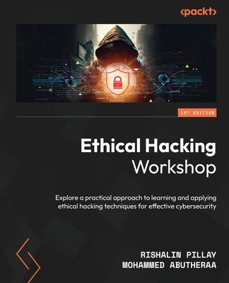 Ethical Hacking Workshop: Explore a practical approach to learning and applying ethical hacking techniques for effective cybersecurity by Pillay, Rishalin