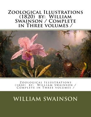 Zoological Illustrations (1820) by: William Swainson / Complete in Three volumes / by Swainson, William