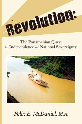 Revolution: The Panamanian Quest For Independence and National Sovereignty by McDaniel, Felix E.