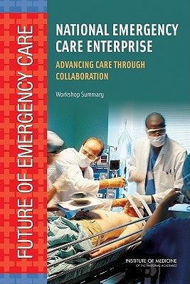 National Emergency Care Enterprise: Advancing Care Through Collaboration: Workshop Summary by Institute of Medicine