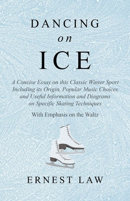 Dancing on Ice: A Concise Essay on this Classic Winter Sport Including its Origin, Popular Music Choices and Useful Information and Di by Law, Ernest