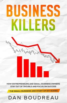 Business Killers: How Entrepreneurs and Small Business Owners Stay Out of Trouble and Focus on Success by Boudreau, Dan