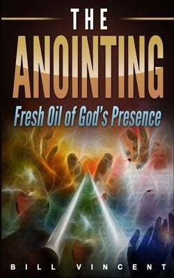 The Anointing: Fresh Oil of God's Presence by Vincent, Bill