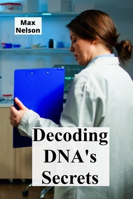 Decoding DNA's Secrets: Genetic Engineering, Personalized Medicine, and Bioethical Considerations by Nelson, Max