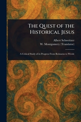 The Quest of the Historical Jesus by Schweitzer, Albert