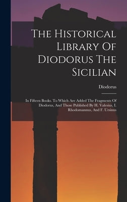 The Historical Library Of Diodorus The Sicilian: In Fifteen Books. To Which Are Added The Fragments Of Diodorus, And Those Published By H. Valesius, I by (Siculus )., Diodorus