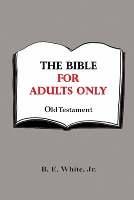 The Bible for Adults Only - Old Testament by White, B. E., Jr.