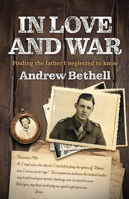 In Love and War: Finding the father I neglected to know by Bethell