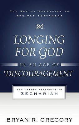 Longing for God in an Age of Discouragement: The Gospel According to Zechariah by Gregory, Bryan R.