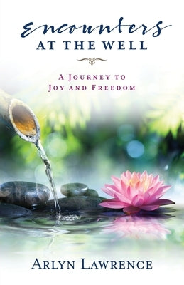 Encounters at the Well: A Journey to Joy and Freedom by Lawrence, Arlyn