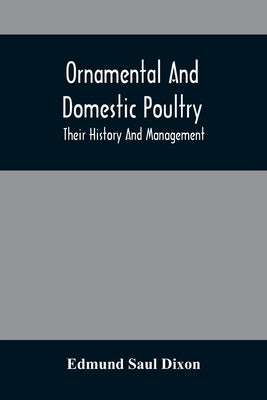 Ornamental And Domestic Poultry: Their History And Management by Saul Dixon, Edmund