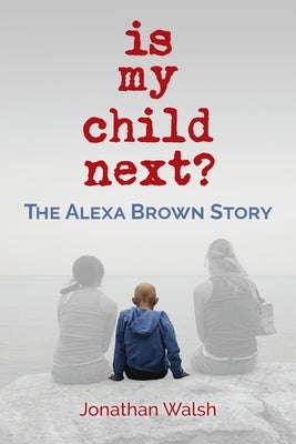 Is My Child Next?: The Alexa Brown Story by Walsh, Jonathan