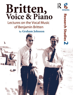 Britten, Voice and Piano: Lectures on the Vocal Music of Benjamin Britten by Johnson, Graham
