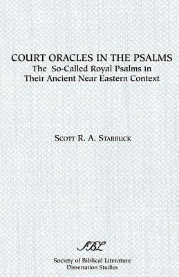 Court Oracles in the Psalms: The So-Called Royal Psalms in their Ancient Near Eastern Context by Starbuck, Scott R. A.