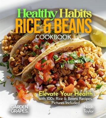 Healthy Habits Rice & Beans Cookbook: Elevate Your Health with 100+ Rice & Beans Recipes, Pictures Included by Taylor, Noah