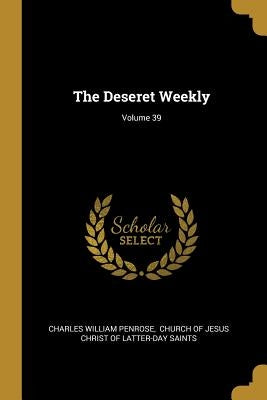 The Deseret Weekly; Volume 39 by Penrose, Charles William