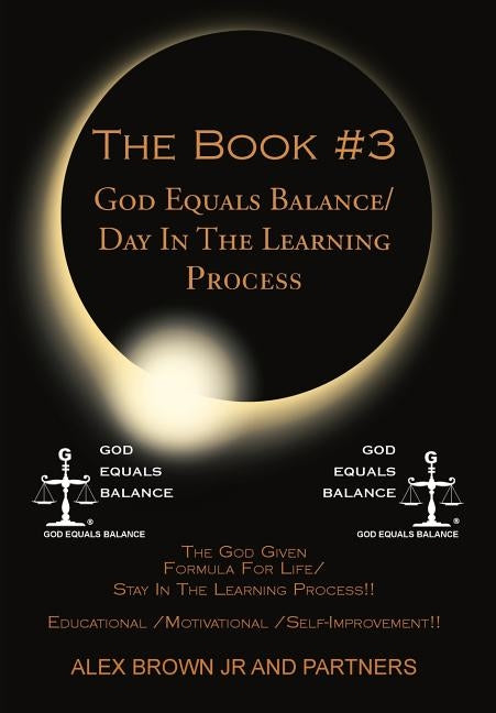 The Book #3 God Equals Balance/ Day in the Learning Process: The God Given Formula for Life/ Stay in the Learning Process!! Educational / Motivational by Alex Brown Jr. and Partners
