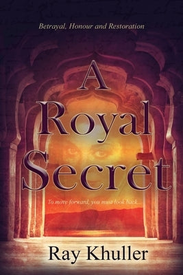 A Royal Secret: Betrayal. Honour. Restoration: To Move Forward...You must look back. by Khuller, Ray
