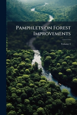 Pamphlets on Forest Improvements; Volume 4 by Anonymous