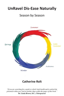 UnRavel Dis-Ease Naturally: Season by Season by Rolt, Catherine