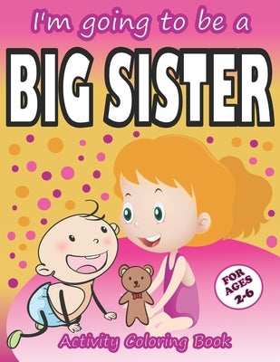 I'm going to be a Big Sister Activity Coloring Book: Cute Gift From New Baby To Siblings, Workbook for Girls, Toddlers by Publications, Children Experience