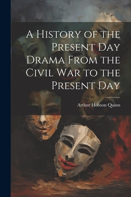 A History of the Present Day Drama From the Civil war to the Present Day by Quinn, Arthur Hobson