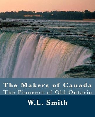 The Makers of Canada: The Pioneers of Old Ontario by McGillivray, M.
