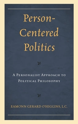 Person-Centered Politics: A Personalist Approach to Political Philosophy by O'Higgins, Eamonn