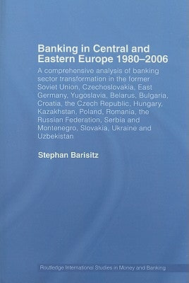 Banking in Central and Eastern Europe 1980-2006: A Comprehensive Analysis of Banking Sector Transformation in the Former Soviet Union, Czechoslovakia, by Barisitz, Stephan