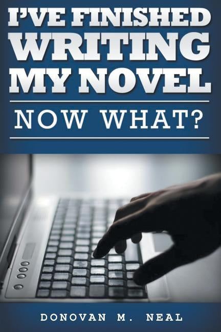 I've Finished My novel: Now What? by Neal, Donovan M.