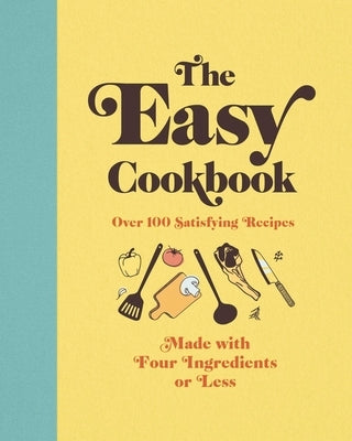 The Easy Cookbook: Over 100 Satisfying Recipes Made with Four Ingredients or Less by Editors of Cider Mill Press