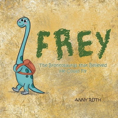 Frey: The Brontosaurus That Believed He Could Fly by Ruth, Anny