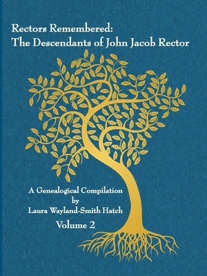 Rectors Remembered: The Descendants of John Jacob Rector Volume 2 by Wayland-Smith Hatch, Laura