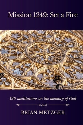 Mission 1249: Set a Fire: 120 Meditations on the Memory of God by Metzger, Brian