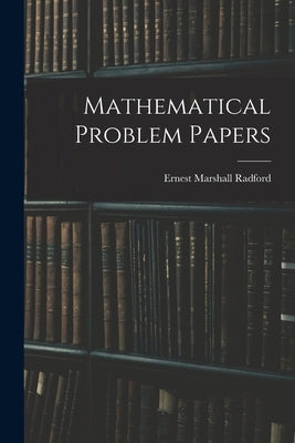 Mathematical Problem Papers by Radford, Ernest Marshall
