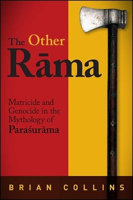 The Other Rāma: Matricide and Genocide in the Mythology of Paraśurāma by Collins, Brian