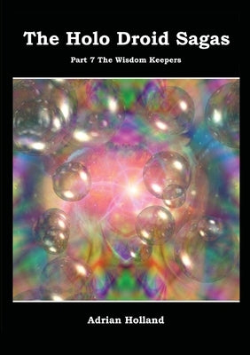 The Holo Droid Sagas - Part 7 - The Wisdom Keepers by Holland, Adrian