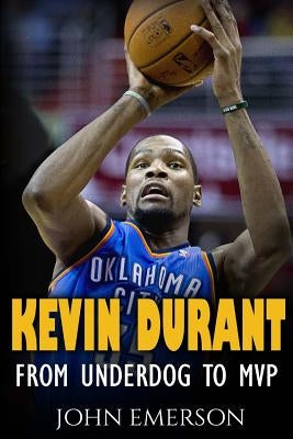 Kevin Durant: From Underdog to MVP - When Hard Work Beats Talent. The Inspiring Life Story of Kevin Durant - One of the Best Basketb by Emerson, John