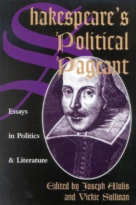 Shakespeare's Political Pageant: Essays in Politics and Literature by Alulis, Joseph